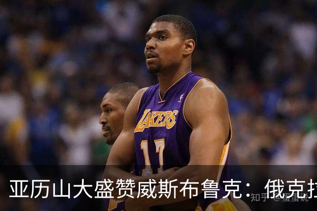 亚历山大盛赞威斯布鲁克：俄克拉荷马的独特传奇