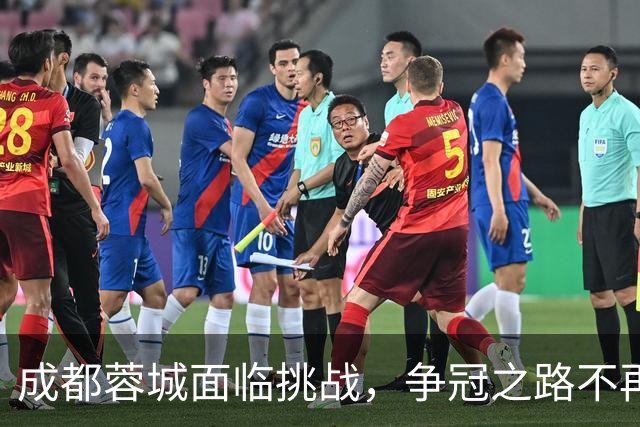 成都蓉城面临挑战，争冠之路不再顺利，外援与教练需调整