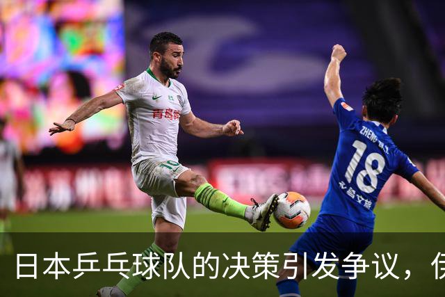 日本乒乓球队的决策引发争议，伊藤美诚遭遇冷遇