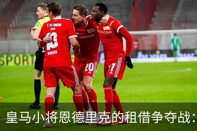 皇马小将恩德里克的租借争夺战：罗马遇阿斯顿维拉挑战，身价3500万欧元