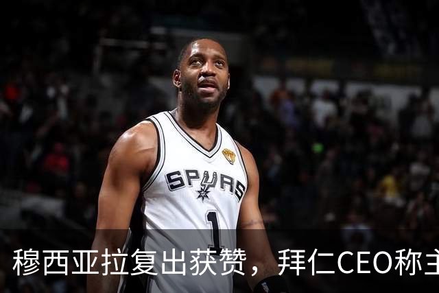 穆西亚拉复出获赞，拜仁CEO称主帅选择体现信任
