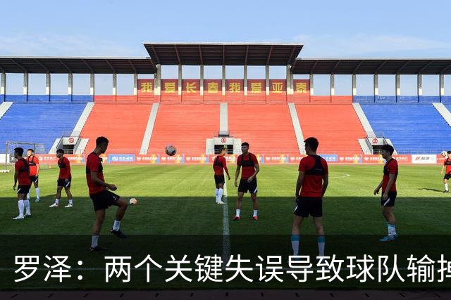 罗泽：两个关键失误导致球队输掉比赛